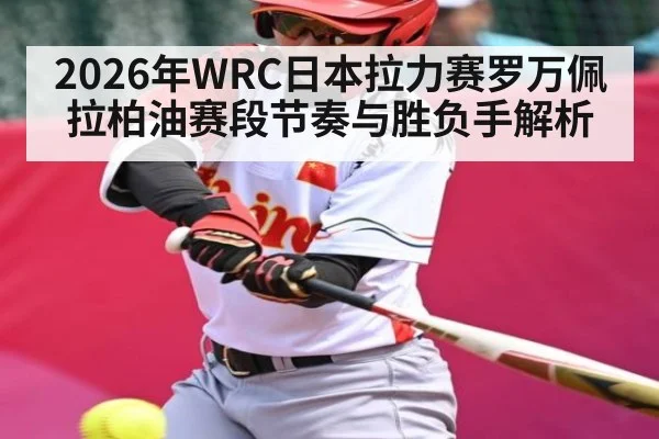 2026年WRC日本拉力赛罗万佩拉柏油赛段节奏与胜负手解析