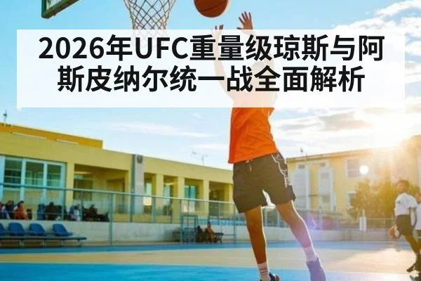 2026年UFC重量级琼斯与阿斯皮纳尔统一战全面解析