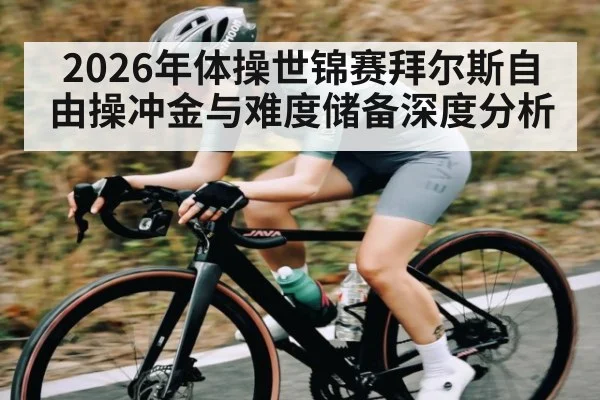 2026年体操世锦赛拜尔斯自由操冲金与难度储备深度分析