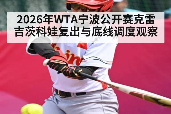 2026年WTA宁波公开赛克雷吉茨科娃复出与底线调度观察